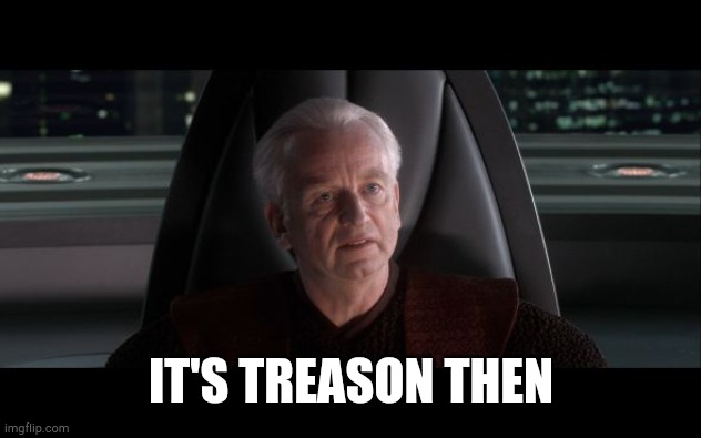 I am the Senate | IT'S TREASON THEN | image tagged in i am the senate | made w/ Imgflip meme maker