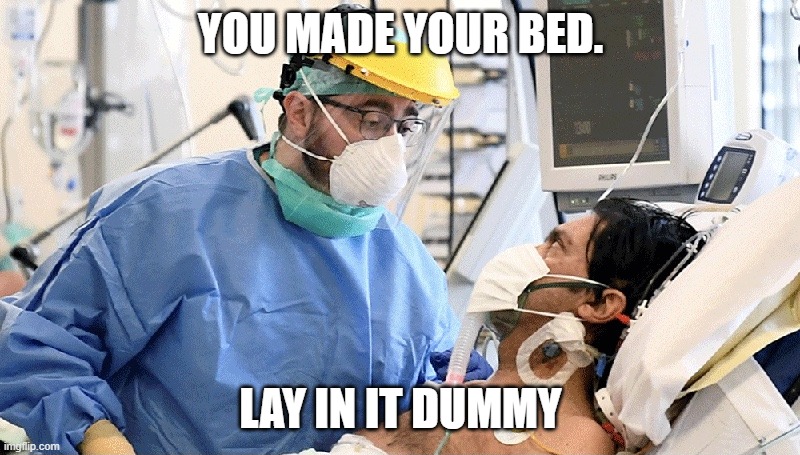 Covid patient | YOU MADE YOUR BED. LAY IN IT DUMMY | image tagged in covid patient | made w/ Imgflip meme maker