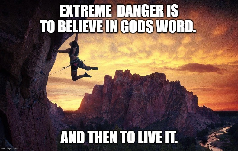 Extreme Danger | EXTREME  DANGER IS TO BELIEVE IN GODS WORD. AND THEN TO LIVE IT. | image tagged in inspirational quote,jesus christ,holy bible,faith,donald trump | made w/ Imgflip meme maker