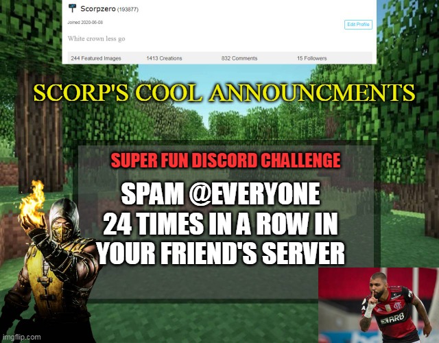 Scorp's cool announcments V2 | SCORP'S COOL ANNOUNCMENTS; SUPER FUN DISCORD CHALLENGE; SPAM @EVERYONE 24 TIMES IN A ROW IN YOUR FRIEND'S SERVER | image tagged in scorp's cool announcments v2 | made w/ Imgflip meme maker