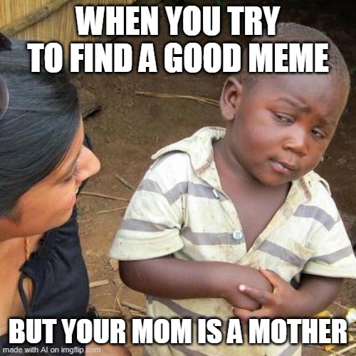 Third World Skeptical Kid | WHEN YOU TRY TO FIND A GOOD MEME; BUT YOUR MOM IS A MOTHER | image tagged in memes,third world skeptical kid | made w/ Imgflip meme maker