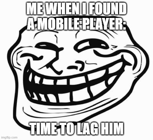 epic troll | ME WHEN I FOUND A MOBILE PLAYER:; TIME TO LAG HIM | image tagged in trollface | made w/ Imgflip meme maker