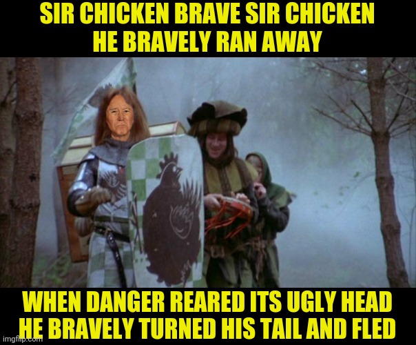 SIR CHICKEN BRAVE SIR CHICKEN
HE BRAVELY RAN AWAY WHEN DANGER REARED ITS UGLY HEAD
HE BRAVELY TURNED HIS TAIL AND FLED | made w/ Imgflip meme maker