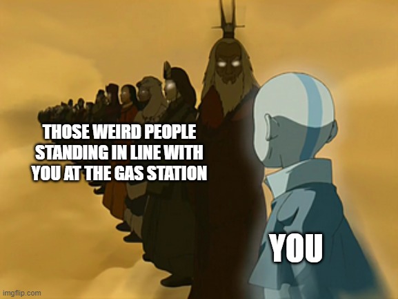The Gas Station |  THOSE WEIRD PEOPLE STANDING IN LINE WITH YOU AT THE GAS STATION; YOU | image tagged in avatar cycle | made w/ Imgflip meme maker