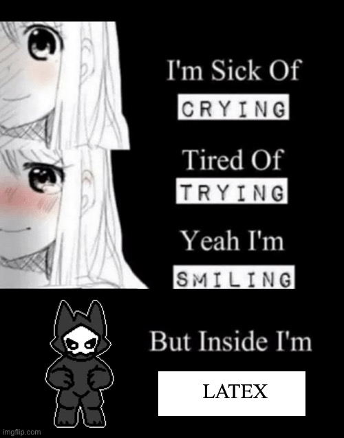 im sick of crying bla | LATEX | image tagged in im sick of crying bla,latex,changed | made w/ Imgflip meme maker