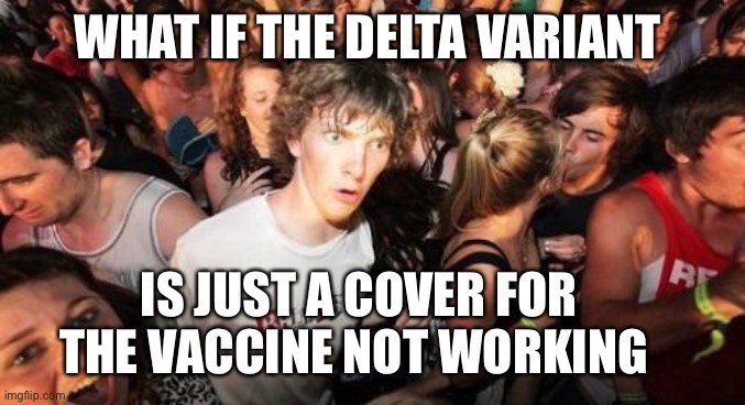 Delta Variant Vaccine Clarity | WHAT IF THE DELTA VARIANT; IS JUST A COVER FOR THE VACCINE NOT WORKING | image tagged in memes,sudden clarity clarence,delta,covid19,vaccine,antivax | made w/ Imgflip meme maker