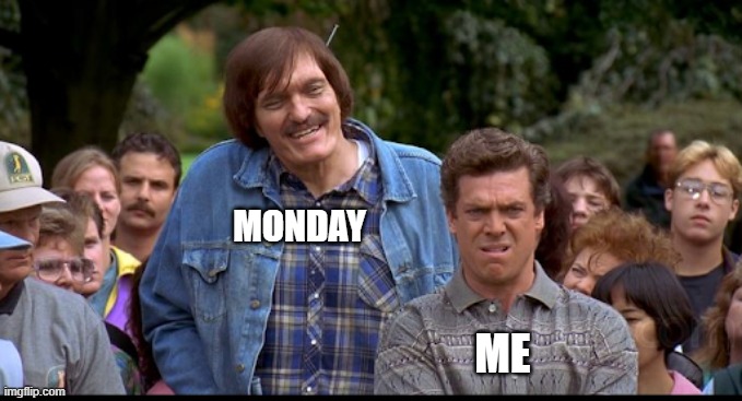 Here it comes!! | MONDAY; ME | image tagged in monday,i hate mondays,happy gilmore | made w/ Imgflip meme maker