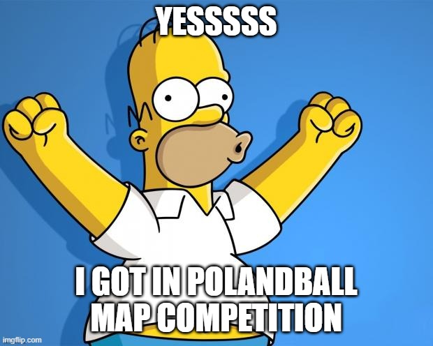 Mine got on top which is good I guess | YESSSSS; I GOT IN POLANDBALL MAP COMPETITION | image tagged in woohoo homer simpson | made w/ Imgflip meme maker