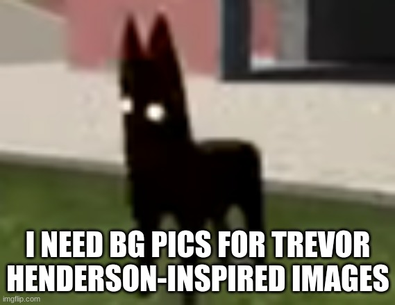 Good Boy | I NEED BG PICS FOR TREVOR HENDERSON-INSPIRED IMAGES | image tagged in good boy | made w/ Imgflip meme maker