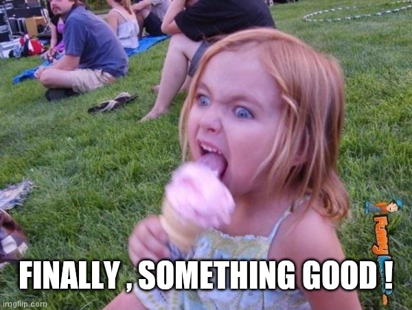 This ice cream tastes like your soul | FINALLY , SOMETHING GOOD ! | image tagged in this ice cream tastes like your soul | made w/ Imgflip meme maker