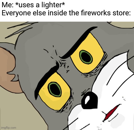 Kaboom? | Me: *uses a lighter*
Everyone else inside the fireworks store: | image tagged in memes,unsettled tom | made w/ Imgflip meme maker