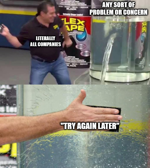 yes |  ANY SORT OF PROBLEM OR CONCERN; LITERALLY ALL COMPANIES; "TRY AGAIN LATER" | image tagged in flex tape,fun,memes | made w/ Imgflip meme maker