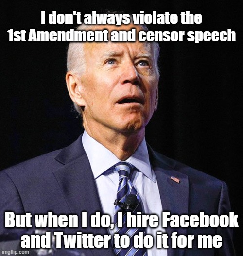Joe Biden | I don't always violate the 1st Amendment and censor speech; But when I do, I hire Facebook and Twitter to do it for me | image tagged in joe biden | made w/ Imgflip meme maker