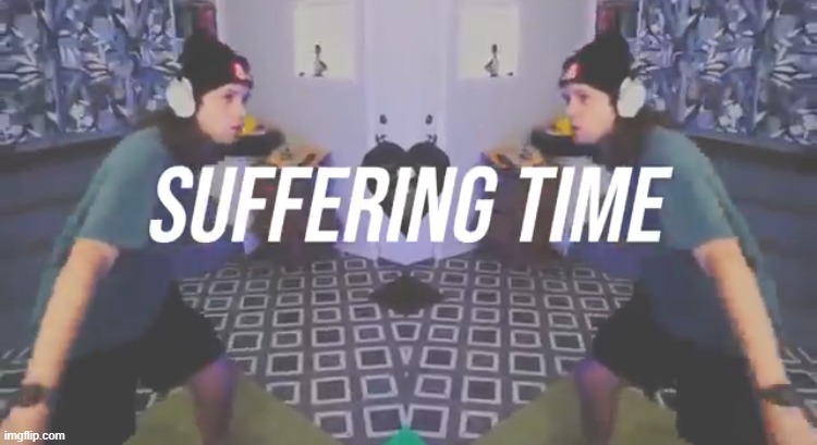 Suffering Time | image tagged in suffering time | made w/ Imgflip meme maker