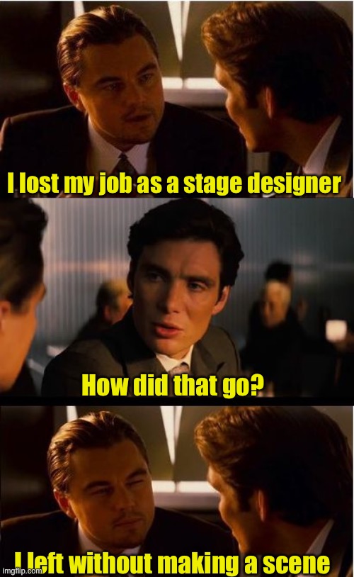 Fired stage designer | I lost my job as a stage designer; How did that go? I left without making a scene | image tagged in memes,inception | made w/ Imgflip meme maker