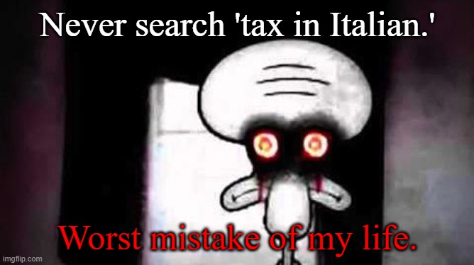 Imposta | Never search 'tax in Italian.'; Worst mistake of my life. | image tagged in squidwards suicide | made w/ Imgflip meme maker