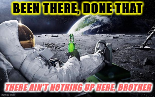 Re-cringe at THE MOON | BEEN THERE, DONE THAT; THERE AIN’T NOTHING UP HERE, BROTHER | image tagged in chillin' astronaut | made w/ Imgflip meme maker