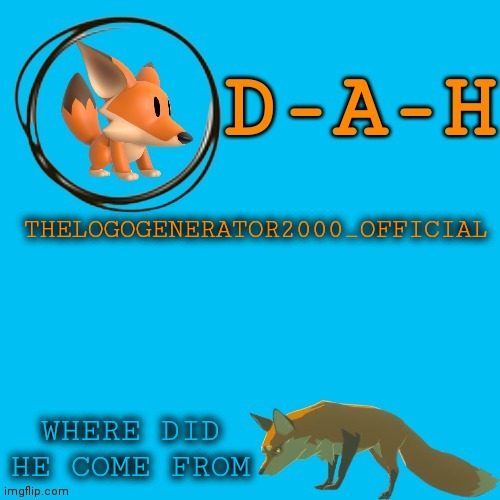 THELOGOGENERATOR2000_OFFICIAL; WHERE DID HE COME FROM | image tagged in d-a-h fox template | made w/ Imgflip meme maker