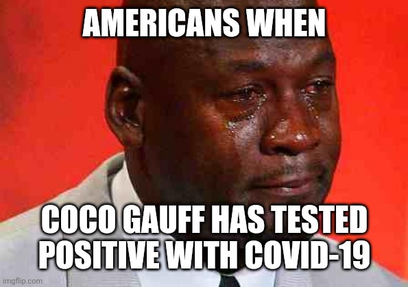 Sad day for Americans before the Olympics..... | AMERICANS WHEN; COCO GAUFF HAS TESTED POSITIVE WITH COVID-19 | image tagged in crying michael jordan,coronavirus,covid-19,coco gauff,olympics,memes | made w/ Imgflip meme maker