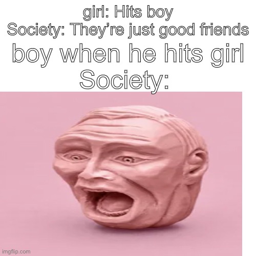 Eee | girl: Hits boy
Society: They’re just good friends; boy when he hits girl
Society: | image tagged in memenade | made w/ Imgflip meme maker