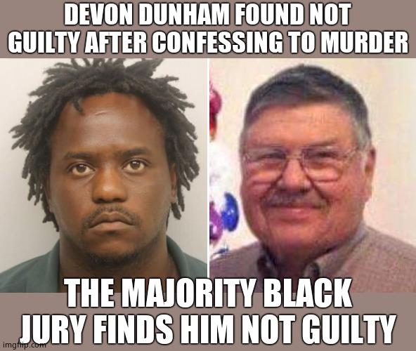 Wake up. Justice has been shoved away because of tribalism. Murder is now legal if you are the right color. | DEVON DUNHAM FOUND NOT GUILTY AFTER CONFESSING TO MURDER; THE MAJORITY BLACK JURY FINDS HIM NOT GUILTY | image tagged in hypocrisy | made w/ Imgflip meme maker