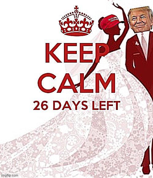 Trump keep calm 26 days left | image tagged in trump keep calm 26 days left | made w/ Imgflip meme maker