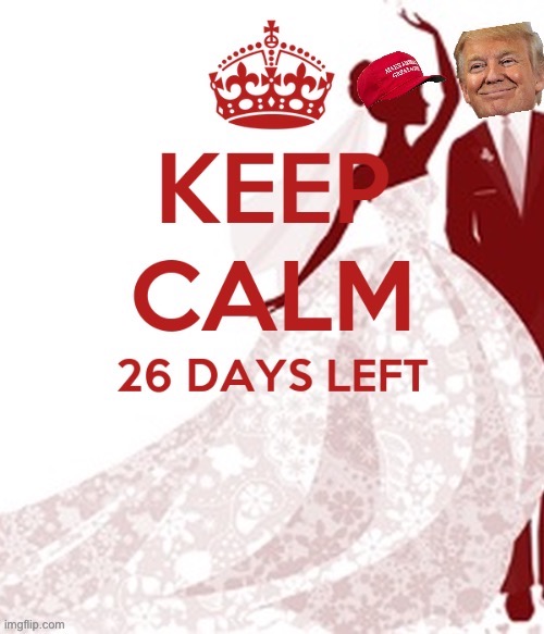 Just 26 days to Trump’s restoration! What are y’all wearing? #MAGA #TermTwo #TrumpInauguralBall #FreshAsF**k | image tagged in trump keep calm 26 days left,mike lindell,conspiracy theory,trump inauguration,maga,conservative logic | made w/ Imgflip meme maker