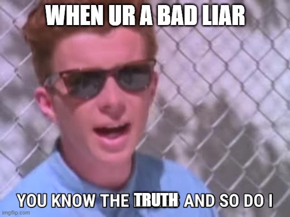 What other lies...  Oh wait, wrong format | WHEN UR A BAD LIAR; TRUTH | image tagged in rick astley you know the rules | made w/ Imgflip meme maker