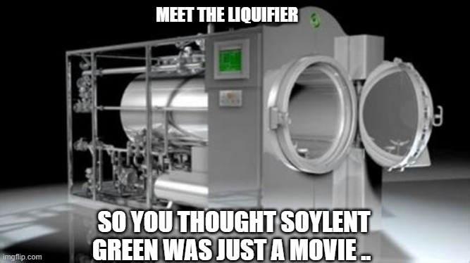 Its just a movie |  MEET THE LIQUIFIER; SO YOU THOUGHT SOYLENT GREEN WAS JUST A MOVIE .. | image tagged in soylent green | made w/ Imgflip meme maker