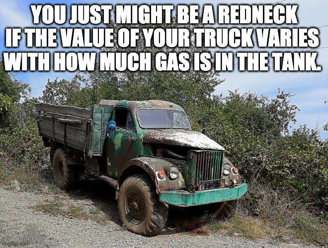 Redneck | YOU JUST MIGHT BE A REDNECK IF THE VALUE OF YOUR TRUCK VARIES; WITH HOW MUCH GAS IS IN THE TANK. | image tagged in redneck | made w/ Imgflip meme maker