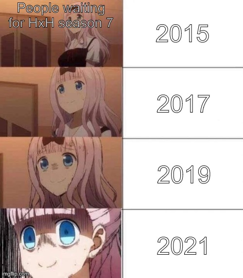 My sympathies to the author, I know it’s stopped because he’s having health issues | 2015; People waiting for HxH season 7; 2017; 2019; 2021 | image tagged in chika template | made w/ Imgflip meme maker