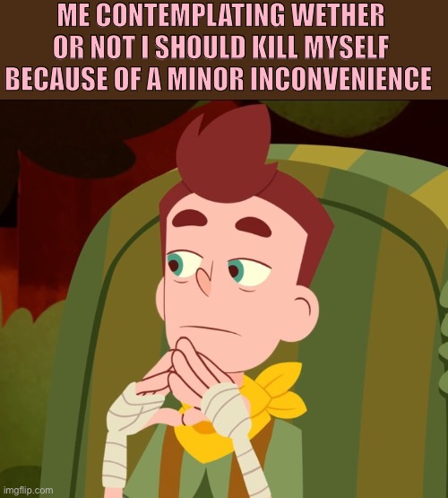 Day32 of making memes from random photos of characters I love until I love myself | ME CONTEMPLATING WETHER OR NOT I SHOULD KILL MYSELF BECAUSE OF A MINOR INCONVENIENCE | image tagged in mp camp,suicide | made w/ Imgflip meme maker