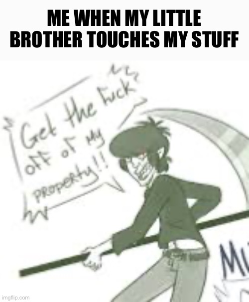 BEGONE DEMON | ME WHEN MY LITTLE BROTHER TOUCHES MY STUFF | image tagged in property,brother | made w/ Imgflip meme maker