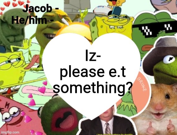 Jacob | Iz- please e.t something? | image tagged in jacob | made w/ Imgflip meme maker
