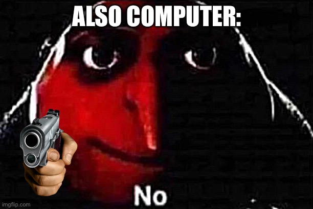 No gru meme | ALSO COMPUTER: | image tagged in no gru meme | made w/ Imgflip meme maker