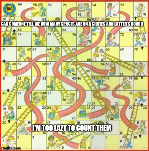 Pls | CAN SOMEONE TELL ME HOW MANY SPACES ARE ON A CHUTES AND LATTER'S BOARD; I'M TOO LAZY TO COUNT THEM | made w/ Imgflip meme maker