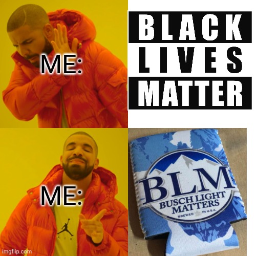 I'LL TAKE THE BEER | ME:; ME: | image tagged in memes,drake hotline bling,beer,blm | made w/ Imgflip meme maker
