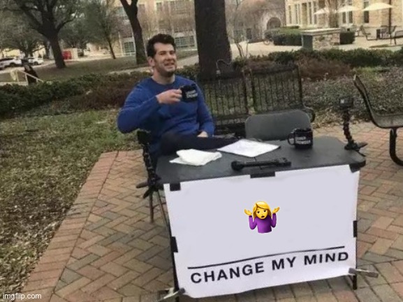 Change My Mind Meme | ?‍♀️ | image tagged in memes,change my mind | made w/ Imgflip meme maker