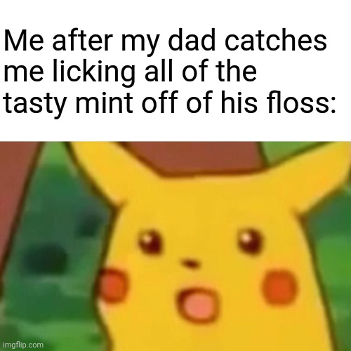Yummy | Me after my dad catches me licking all of the tasty mint off of his floss: | image tagged in memes,surprised pikachu,caught,i've run out of tags,help i guess | made w/ Imgflip meme maker