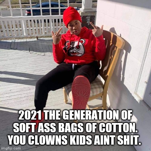 Wanna be thugs | 2021 THE GENERATION OF SOFT ASS BAGS OF COTTON. YOU CLOWNS KIDS AINT SHIT. | image tagged in 2021,thug life,pussies,black people,generation x,clowns | made w/ Imgflip meme maker