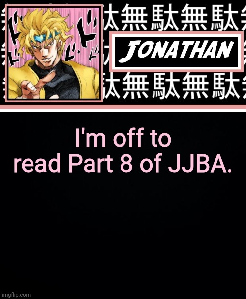 JONATHAN PART 2 | I'm off to read Part 8 of JJBA. | image tagged in jonathan part 2 | made w/ Imgflip meme maker