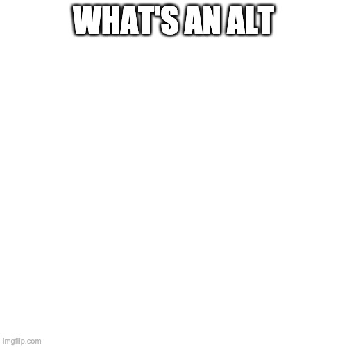 Blank Transparent Square Meme | WHAT'S AN ALT | image tagged in memes,blank transparent square | made w/ Imgflip meme maker