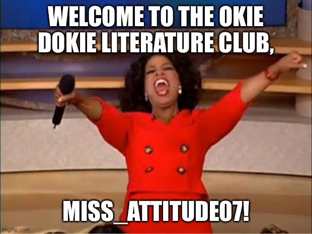 Welcome, Miss_attitude07, to the stream! | WELCOME TO THE OKIE DOKIE LITERATURE CLUB, MISS_ATTITUDE07! | image tagged in memes,oprah you get a,odlc,welcome | made w/ Imgflip meme maker