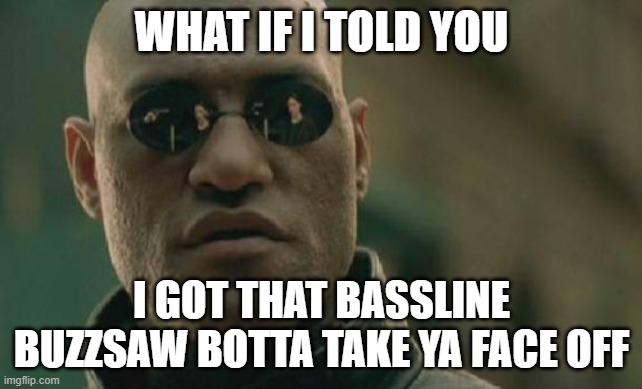*REAPER - SAWTOOTH Intensifies* | WHAT IF I TOLD YOU; I GOT THAT BASSLINE BUZZSAW BOTTA TAKE YA FACE OFF | image tagged in memes,matrix morpheus | made w/ Imgflip meme maker