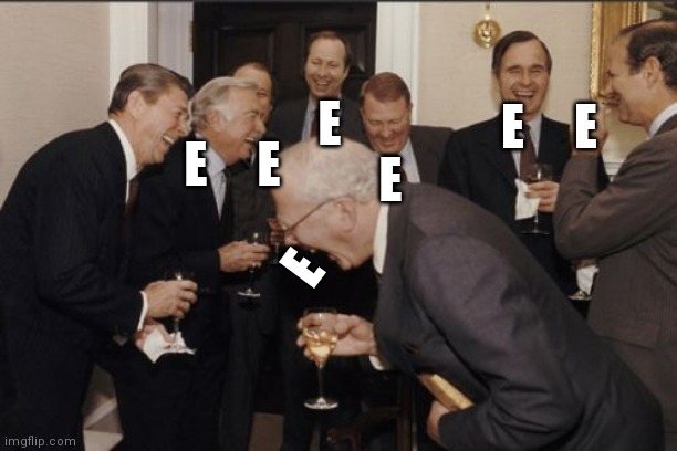 E | E     E; E; E     E; E; E | image tagged in memes,laughing men in suits | made w/ Imgflip meme maker