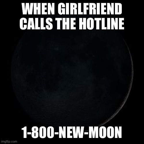 New Moon | WHEN GIRLFRIEND CALLS THE HOTLINE; 1-800-NEW-MOON | image tagged in moon,girlfriend,new,planets,solar,nasa | made w/ Imgflip meme maker