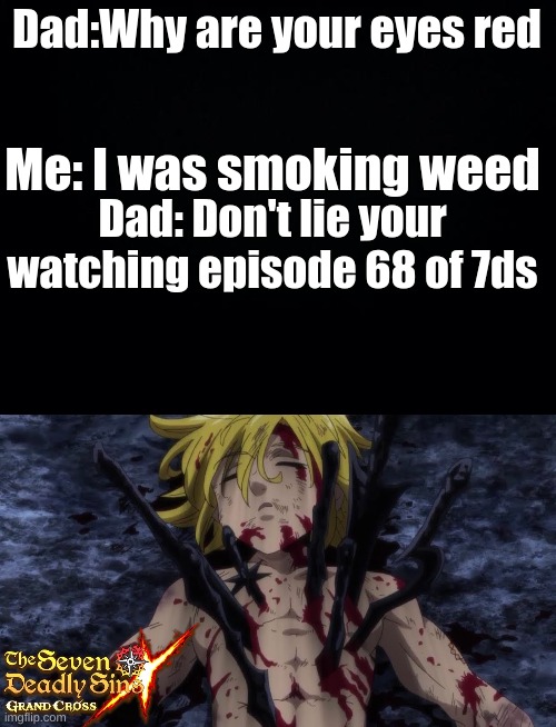 I didn't cry btw my brother did | Dad:Why are your eyes red; Me: I was smoking weed; Dad: Don't lie your watching episode 68 of 7ds | image tagged in black background | made w/ Imgflip meme maker