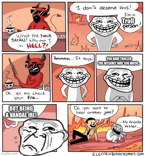 Why Am I in hell | Troll; YOU HAVE TROLLED THE INTERNET WAY TOO MUCH…; BUT BEING A VANDAL IRL! | image tagged in why am i in hell,odlc,memes,trolled,funny | made w/ Imgflip meme maker