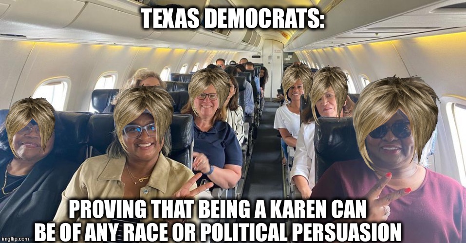 Karens | TEXAS DEMOCRATS:; PROVING THAT BEING A KAREN CAN BE OF ANY RACE OR POLITICAL PERSUASION | image tagged in texas,democrats,karen,liberal logic,karens,memes | made w/ Imgflip meme maker