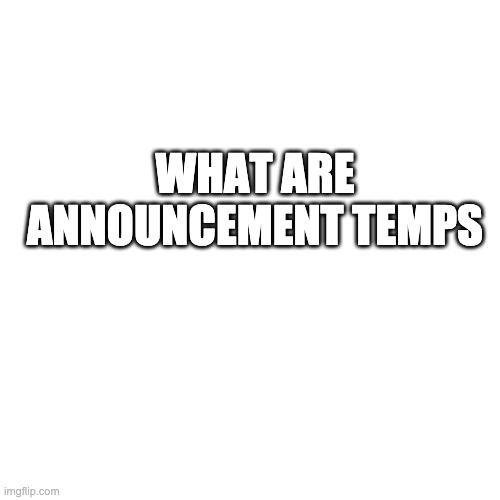 Blank Transparent Square | WHAT ARE ANNOUNCEMENT TEMPS | made w/ Imgflip meme maker